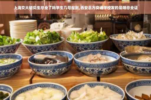 上海交大研究生毕业了吗学生几号报到,西安北方交通学校发的是啥毕业证