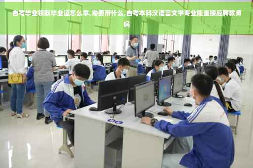 自考毕业领取毕业证怎么拿,需要带什么,自考本科汉语言文学专业能直接应聘教师吗