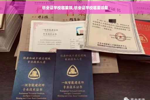 毕业证学校哪里领,毕业证学校哪里领取
