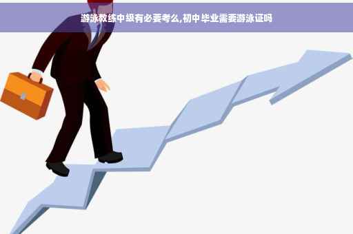 游泳教练中级有必要考么,初中毕业需要游泳证吗