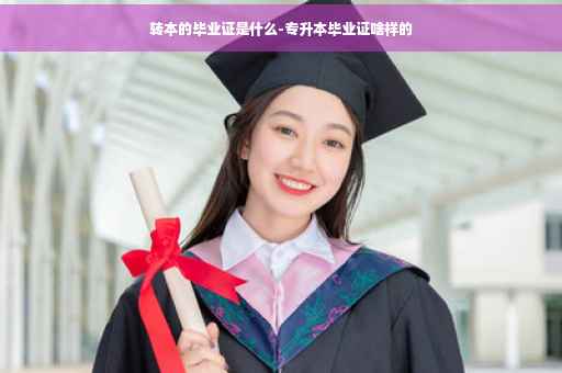 转本的毕业证是什么-专升本毕业证啥样的