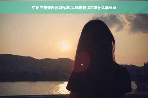中职学校餐费收取标准,大理技校读完发什么毕业证