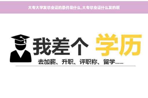 大专大学发毕业证的条件是什么,大专毕业证什么发的啊