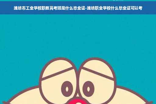 潍坊市工业学校职教高考班是什么毕业证-潍坊职业学校什么毕业证可以考