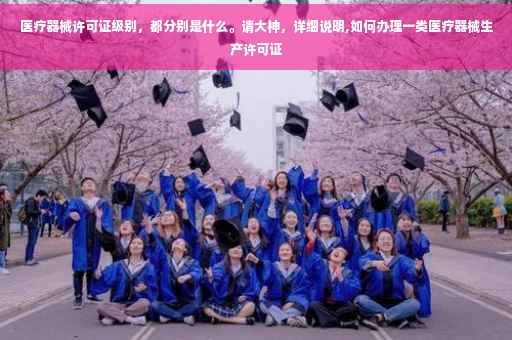 医疗器械许可证级别，都分别是什么。请大神，详细说明,如何办理一类医疗器械生产许可证