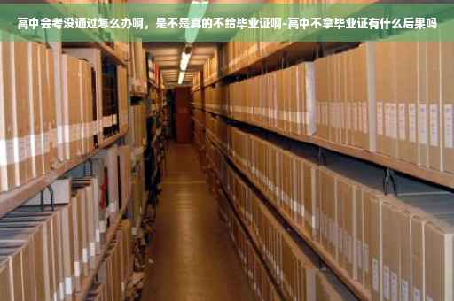 高中会考没通过怎么办啊，是不是真的不给毕业证啊-高中不拿毕业证有什么后果吗