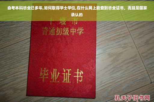 自考本科毕业已多年,如何取得学士学位,在什么网上能查到毕业证书，而且是国家承认的