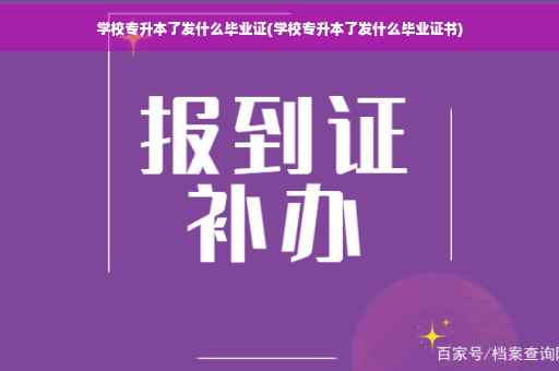 学校专升本了发什么毕业证(学校专升本了发什么毕业证书)