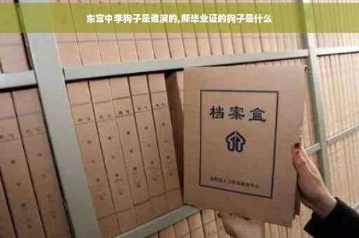 东宫中李狗子是谁演的,撕毕业证的狗子是什么