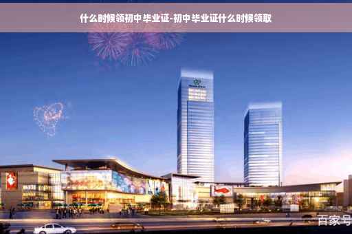 什么时候领初中毕业证-初中毕业证什么时候领取