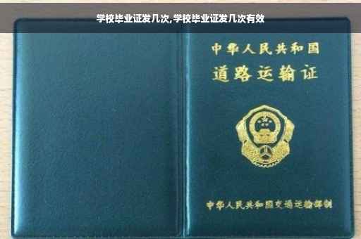 学校毕业证发几次,学校毕业证发几次有效