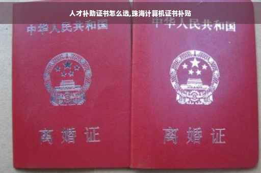 人才补助证书怎么选,珠海计算机证书补贴