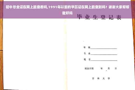 初中毕业证在网上能查着吗,1991年以前的学历证在网上能查到吗？谢谢大家帮帮我好吗