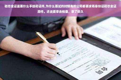 验毕业证需要什么手续和证件,为什么面试的时候有的公司都要求看身份证和毕业证原件。还说要拿去检查，拿了挺久