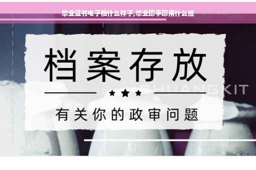 毕业证书电子档什么样子,毕业印手印用什么纸