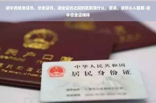 初中的结业证书，毕业证书，遗业证书之间的区别是什么，很急，求好心人解释-初中毕业证啥样