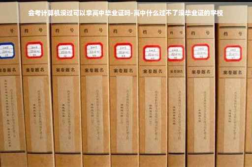 会考计算机没过可以拿高中毕业证吗-高中什么过不了没毕业证的学校