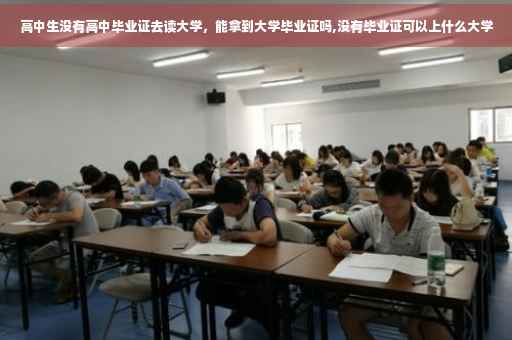 高中生没有高中毕业证去读大学，能拿到大学毕业证吗,没有毕业证可以上什么大学