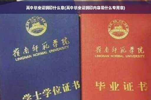 高中毕业证钢印什么章(高中毕业证钢印内容是什么专用章)