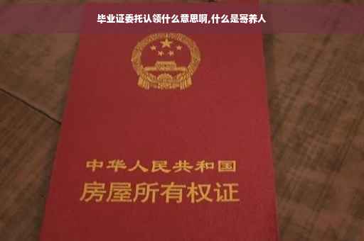 毕业证委托认领什么意思啊,什么是寄养人
