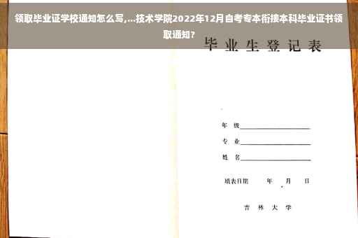 领取毕业证学校通知怎么写,...技术学院2022年12月自考专本衔接本科毕业证书领取通知? 领取毕业证学校通知怎么写,...技术学院2022年12月自考专本衔接本科毕业证书领取通知?