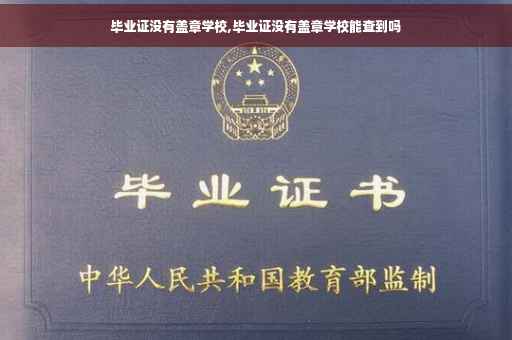 毕业证没有盖章学校,毕业证没有盖章学校能查到吗