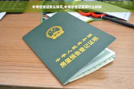 中专毕业证怎么填写,中专毕业证需要什么材料