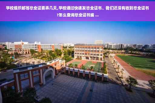 学校组织邮寄毕业证要弄几天,学校通过快递发毕业证书、我们还没有收到毕业证书?怎么查询毕业证书编 ...