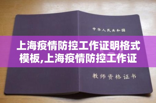 上海疫情防控工作证明格式模板,上海疫情防控工作证明格式