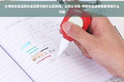 大专的毕业证和毕业证明书有什么区别吗，公司认可吗-学校毕业证审核都审核什么内容