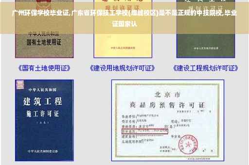广州环保学校毕业证,广东省环保技工学校(增城校区)是不是正规的中技院校,毕业证国家认