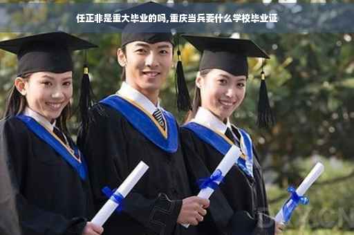 任正非是重大毕业的吗,重庆当兵要什么学校毕业证