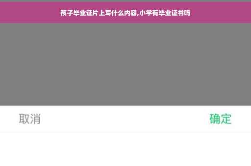 孩子毕业证片上写什么内容,小学有毕业证书吗