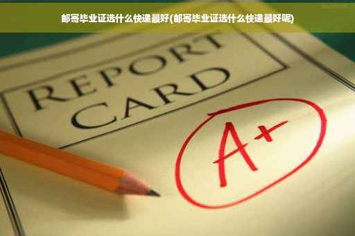 邮寄毕业证选什么快递最好(邮寄毕业证选什么快递最好呢)