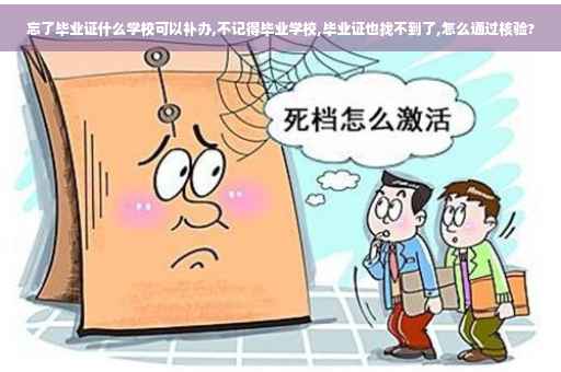 忘了毕业证什么学校可以补办,不记得毕业学校,毕业证也找不到了,怎么通过核验?