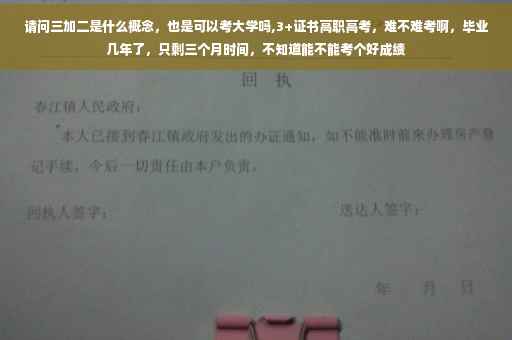 请问三加二是什么概念，也是可以考大学吗,3+证书高职高考，难不难考啊，毕业几年了，只剩三个月时间，不知道能不能考个好成绩