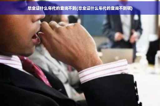 毕业证什么年代的查询不到(毕业证什么年代的查询不到呢)