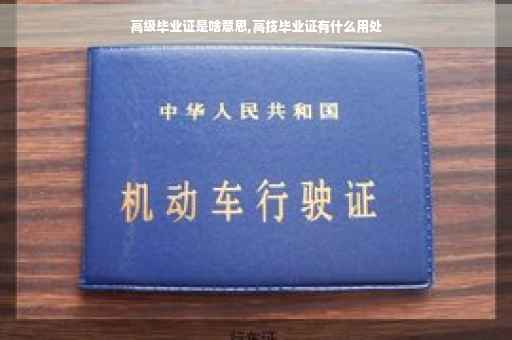 高级毕业证是啥意思,高技毕业证有什么用处