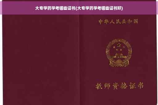 大专学药学考哪些证书(大专学药学考哪些证书好)