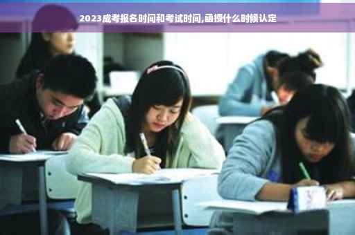 2023成考报名时间和考试时间,函授什么时候认定