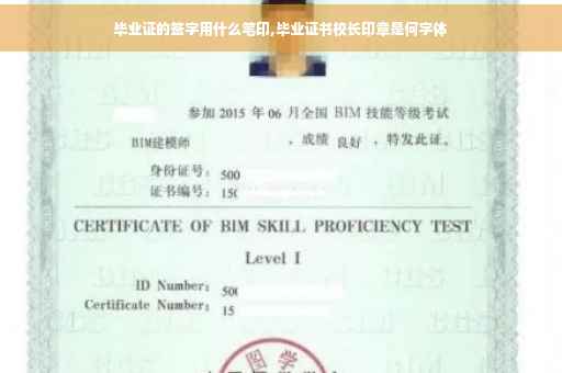 毕业证的签字用什么笔印,毕业证书校长印章是何字体