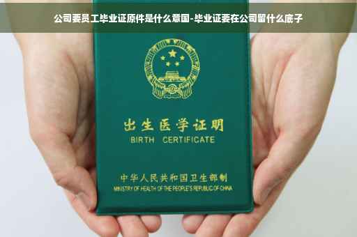 公司要员工毕业证原件是什么意国-毕业证要在公司留什么底子