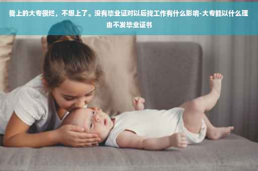 我上的大专很烂，不想上了。没有毕业证对以后找工作有什么影响-大专能以什么理由不发毕业证书