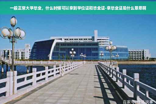 一般正常大学毕业，什么时候可以拿到学位证和毕业证-拿毕业证是什么意思啊
