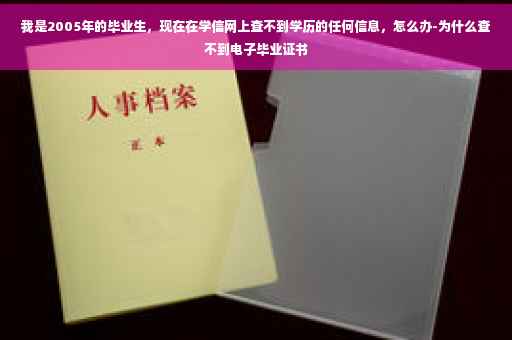 我是2005年的毕业生，现在在学信网上查不到学历的任何信息，怎么办-为什么查不到电子毕业证书