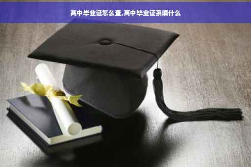 高中毕业证怎么查,高中毕业证系填什么