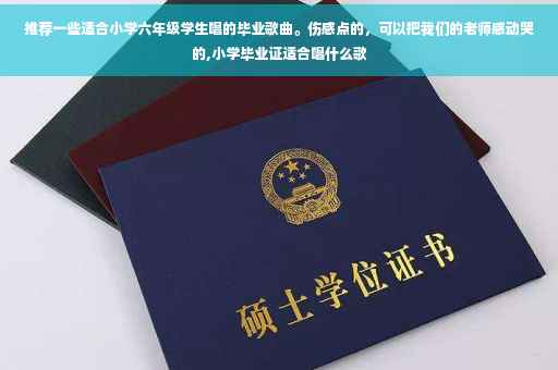 推荐一些适合小学六年级学生唱的毕业歌曲。伤感点的，可以把我们的老师感动哭的,小学毕业证适合唱什么歌