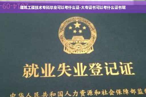 建筑工程技术专科毕业可以考什么证-大专证书可以考什么证书呢