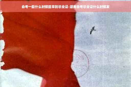 自考一般什么时候能拿到毕业证-湖南自考毕业证什么时候发