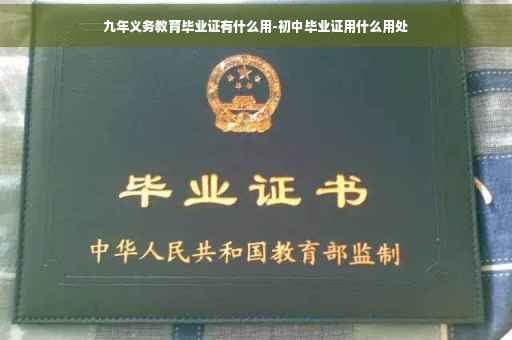 九年义务教育毕业证有什么用-初中毕业证用什么用处